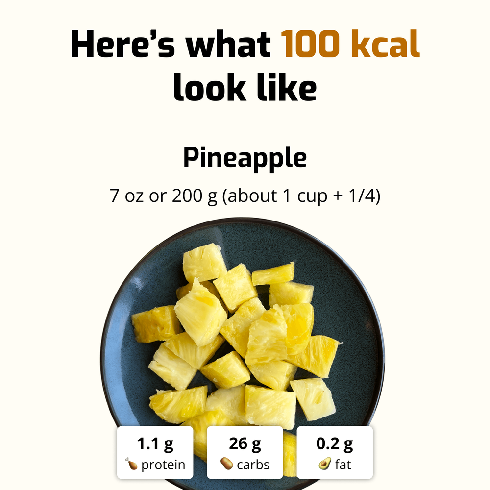 100-calorie serving of fresh pineapple chunks: 200g (7 oz) with 1.1g protein, 26g carbs, and 0.2g fat. Example of a low-calorie fruit option.